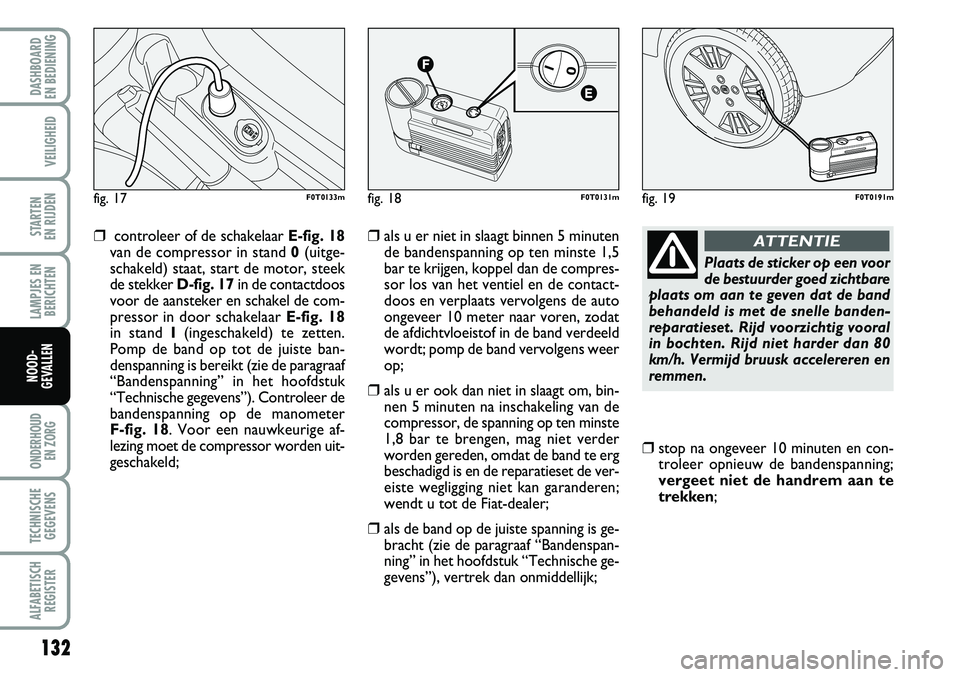 FIAT FIORINO 2008 Instructieboek (in Dutch) 132
LAMPJES EN
BERICHTEN
ONDERHOUD
EN ZORG
TECHNISCHE
GEGEVENS
ALFABETISCH
REGISTER
DASHBOARD
EN BEDIENING
VEILIGHEID
STARTEN
EN RIJDEN
NOOD-
GEVALLEN
❒controleer of de schakelaar E-fig. 18
van FIAT FIORINO 2008 Instructieboek (in Dutch) 132
LAMPJES EN
BERICHTEN
ONDERHOUD
EN ZORG
TECHNISCHE
GEGEVENS
ALFABETISCH
REGISTER
DASHBOARD
EN BEDIENING
VEILIGHEID
STARTEN
EN RIJDEN
NOOD-
GEVALLEN
❒controleer of de schakelaar E-fig. 18
van