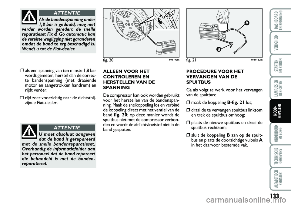 FIAT FIORINO 2008  Instructieboek (in Dutch) 133
LAMPJES EN
BERICHTEN
ONDERHOUD 
EN ZORG
TECHNISCHE
GEGEVENS
ALFABETISCH
REGISTER
DASHBOARD 
EN BEDIENING 
VEILIGHEID
STARTEN 
EN RIJDEN
NOOD-
GEVALLEN
❒als een spanning van ten minste 1,8 bar
wo