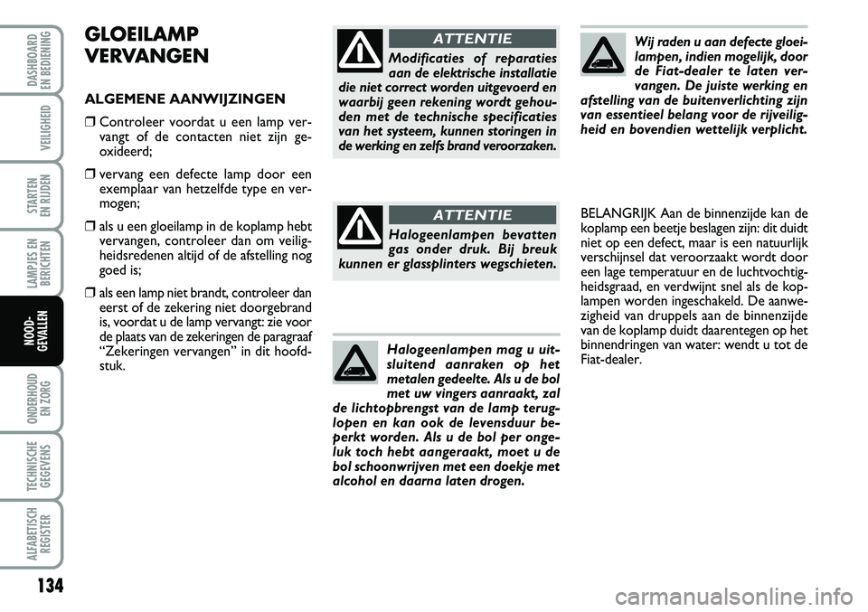 FIAT FIORINO 2008 Instructieboek (in Dutch) 134
LAMPJES EN
BERICHTEN
ONDERHOUD
EN ZORG
TECHNISCHE
GEGEVENS
ALFABETISCH
REGISTER
DASHBOARD
EN BEDIENING
VEILIGHEID
STARTEN
EN RIJDEN
NOOD-
GEVALLEN
GLOEILAMP
VERVANGEN
ALGEMENE AANWIJZINGEN
❒ FIAT FIORINO 2008 Instructieboek (in Dutch) 134
LAMPJES EN
BERICHTEN
ONDERHOUD
EN ZORG
TECHNISCHE
GEGEVENS
ALFABETISCH
REGISTER
DASHBOARD
EN BEDIENING
VEILIGHEID
STARTEN
EN RIJDEN
NOOD-
GEVALLEN
GLOEILAMP
VERVANGEN
ALGEMENE AANWIJZINGEN
❒