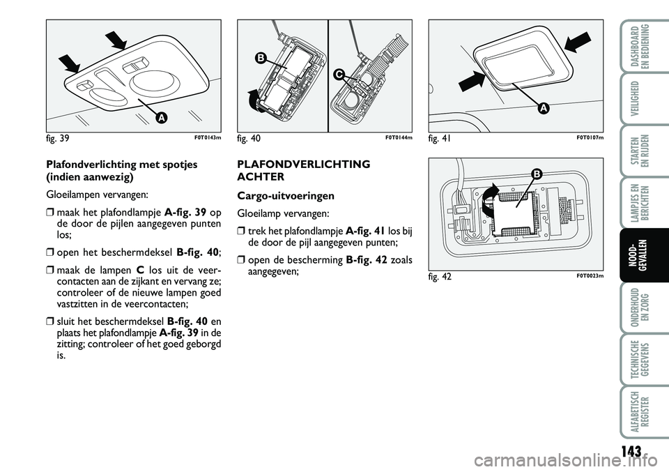 FIAT FIORINO 2007 Instructieboek (in Dutch) 143
LAMPJES EN
BERICHTEN
ONDERHOUD
EN ZORG
TECHNISCHE
GEGEVENS
ALFABETISCH
REGISTER
DASHBOARD
EN BEDIENING
VEILIGHEID
STARTEN
EN RIJDEN
NOOD-
GEVALLEN
Plafondverlichting met spotjes
(indien aanwe FIAT FIORINO 2007 Instructieboek (in Dutch) 143
LAMPJES EN
BERICHTEN
ONDERHOUD
EN ZORG
TECHNISCHE
GEGEVENS
ALFABETISCH
REGISTER
DASHBOARD
EN BEDIENING
VEILIGHEID
STARTEN
EN RIJDEN
NOOD-
GEVALLEN
Plafondverlichting met spotjes
(indien aanwe