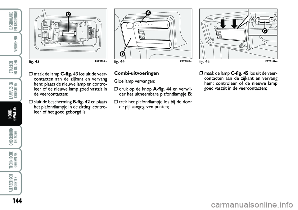 FIAT FIORINO 2007 Instructieboek (in Dutch) 144
LAMPJES EN
BERICHTEN
ONDERHOUD
EN ZORG
TECHNISCHE
GEGEVENS
ALFABETISCH
REGISTER
DASHBOARD
EN BEDIENING
VEILIGHEID
STARTEN
EN RIJDEN
NOOD-
GEVALLEN
Combi-uitvoeringen
Gloeilamp vervangen:
❒dr FIAT FIORINO 2007 Instructieboek (in Dutch) 144
LAMPJES EN
BERICHTEN
ONDERHOUD
EN ZORG
TECHNISCHE
GEGEVENS
ALFABETISCH
REGISTER
DASHBOARD
EN BEDIENING
VEILIGHEID
STARTEN
EN RIJDEN
NOOD-
GEVALLEN
Combi-uitvoeringen
Gloeilamp vervangen:
❒dr
