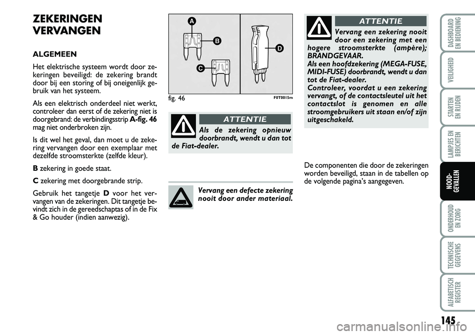 FIAT FIORINO 2007 Instructieboek (in Dutch) 145
LAMPJES EN
BERICHTEN
ONDERHOUD
EN ZORG
TECHNISCHE
GEGEVENS
ALFABETISCH
REGISTER
DASHBOARD
EN BEDIENING
VEILIGHEID
STARTEN
EN RIJDEN
NOOD-
GEVALLEN
ZEKERINGEN
VERVANGEN
ALGEMEEN
Het elektrische FIAT FIORINO 2007 Instructieboek (in Dutch) 145
LAMPJES EN
BERICHTEN
ONDERHOUD
EN ZORG
TECHNISCHE
GEGEVENS
ALFABETISCH
REGISTER
DASHBOARD
EN BEDIENING
VEILIGHEID
STARTEN
EN RIJDEN
NOOD-
GEVALLEN
ZEKERINGEN
VERVANGEN
ALGEMEEN
Het elektrische