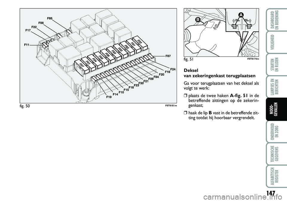 FIAT FIORINO 2007 Instructieboek (in Dutch) 147
LAMPJES EN
BERICHTEN
ONDERHOUD
EN ZORG
TECHNISCHE
GEGEVENS
ALFABETISCH
REGISTER
DASHBOARD
EN BEDIENING
VEILIGHEID
STARTEN
EN RIJDEN
NOOD-
GEVALLEN
Deksel
van zekeringenkast terugplaatsen
Ga vo FIAT FIORINO 2007 Instructieboek (in Dutch) 147
LAMPJES EN
BERICHTEN
ONDERHOUD
EN ZORG
TECHNISCHE
GEGEVENS
ALFABETISCH
REGISTER
DASHBOARD
EN BEDIENING
VEILIGHEID
STARTEN
EN RIJDEN
NOOD-
GEVALLEN
Deksel
van zekeringenkast terugplaatsen
Ga vo