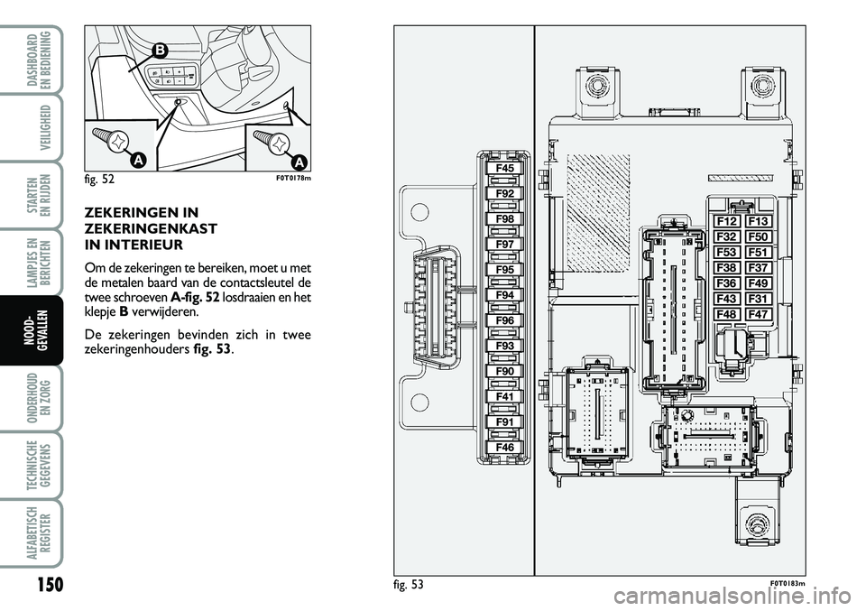 FIAT FIORINO 2007 Instructieboek (in Dutch) 150
LAMPJES EN
BERICHTEN
ONDERHOUD
EN ZORG
TECHNISCHE
GEGEVENS
ALFABETISCH
REGISTER
DASHBOARD
EN BEDIENING
VEILIGHEID
STARTEN
EN RIJDEN
NOOD-
GEVALLEN
ZEKERINGEN IN
ZEKERINGENKAST
IN INTERIEUR
Om FIAT FIORINO 2007 Instructieboek (in Dutch) 150
LAMPJES EN
BERICHTEN
ONDERHOUD
EN ZORG
TECHNISCHE
GEGEVENS
ALFABETISCH
REGISTER
DASHBOARD
EN BEDIENING
VEILIGHEID
STARTEN
EN RIJDEN
NOOD-
GEVALLEN
ZEKERINGEN IN
ZEKERINGENKAST
IN INTERIEUR
Om
