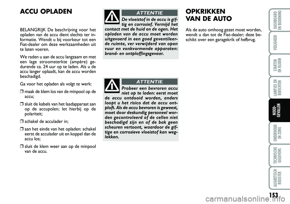 FIAT FIORINO 2007 Instructieboek (in Dutch) 153
LAMPJES EN
BERICHTEN
ONDERHOUD
EN ZORG
TECHNISCHE
GEGEVENS
ALFABETISCH
REGISTER
DASHBOARD
EN BEDIENING
VEILIGHEID
STARTEN
EN RIJDEN
NOOD-
GEVALLEN
ACCU OPLADEN
BELANGRIJK De beschrijving voor FIAT FIORINO 2007 Instructieboek (in Dutch) 153
LAMPJES EN
BERICHTEN
ONDERHOUD
EN ZORG
TECHNISCHE
GEGEVENS
ALFABETISCH
REGISTER
DASHBOARD
EN BEDIENING
VEILIGHEID
STARTEN
EN RIJDEN
NOOD-
GEVALLEN
ACCU OPLADEN
BELANGRIJK De beschrijving voor