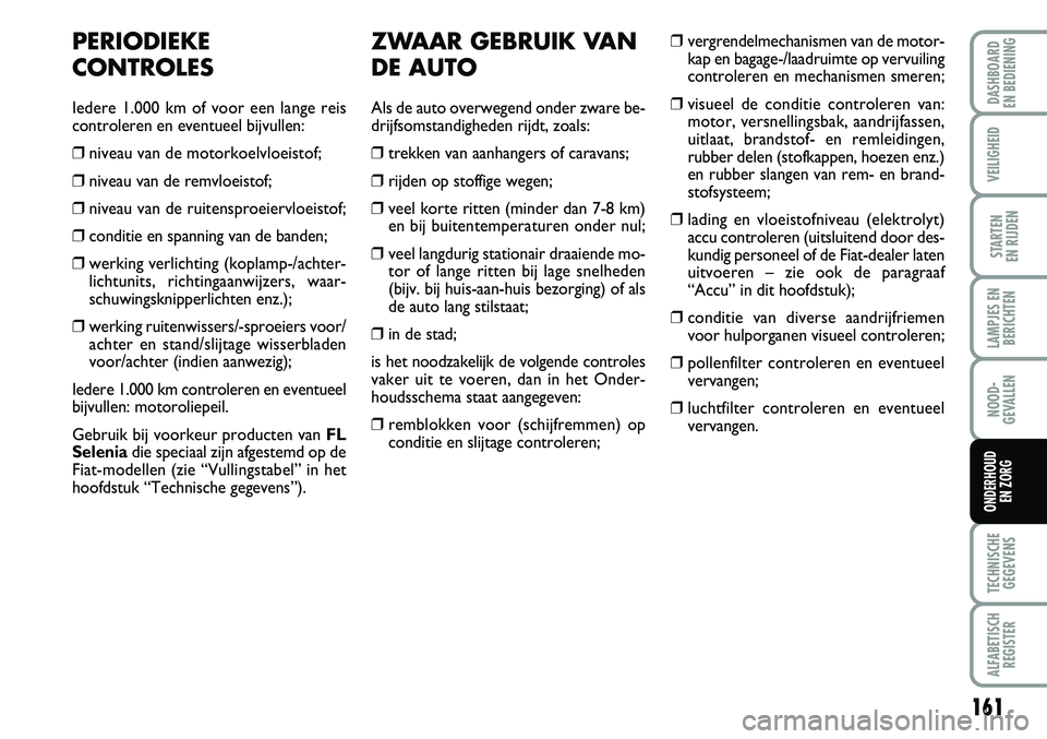 FIAT FIORINO 2007 Instructieboek (in Dutch) 161
LAMPJES EN
BERICHTEN
TECHNISCHE
GEGEVENS
ALFABETISCH
REGISTER
DASHBOARD
EN BEDIENING
VEILIGHEID
STARTEN
EN RIJDEN
NOOD-
GEVALLEN
ONDERHOUD
EN ZORG
PERIODIEKE
CONTROLES
Iedere 1.000 km of voor FIAT FIORINO 2007 Instructieboek (in Dutch) 161
LAMPJES EN
BERICHTEN
TECHNISCHE
GEGEVENS
ALFABETISCH
REGISTER
DASHBOARD
EN BEDIENING
VEILIGHEID
STARTEN
EN RIJDEN
NOOD-
GEVALLEN
ONDERHOUD
EN ZORG
PERIODIEKE
CONTROLES
Iedere 1.000 km of voor