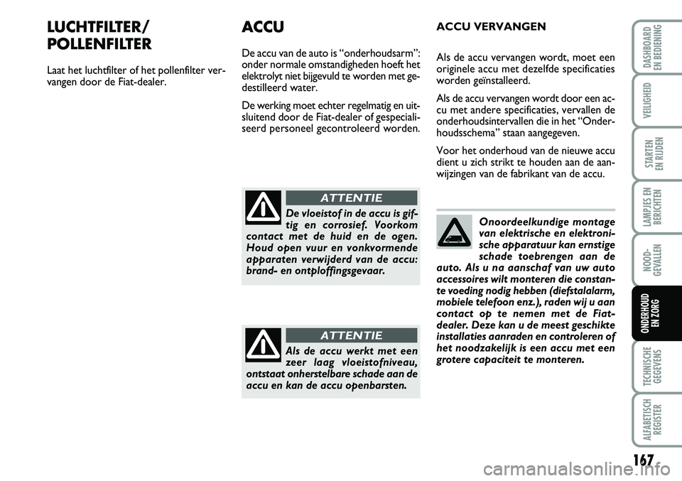 FIAT FIORINO 2007 Instructieboek (in Dutch) 167
LAMPJES EN
BERICHTEN
TECHNISCHE
GEGEVENS
ALFABETISCH
REGISTER
DASHBOARD
EN BEDIENING
VEILIGHEID
STARTEN
EN RIJDEN
NOOD-
GEVALLEN
ONDERHOUD
EN ZORG
LUCHTFILTER/
POLLENFILTER
Laat het luchtfilte FIAT FIORINO 2007 Instructieboek (in Dutch) 167
LAMPJES EN
BERICHTEN
TECHNISCHE
GEGEVENS
ALFABETISCH
REGISTER
DASHBOARD
EN BEDIENING
VEILIGHEID
STARTEN
EN RIJDEN
NOOD-
GEVALLEN
ONDERHOUD
EN ZORG
LUCHTFILTER/
POLLENFILTER
Laat het luchtfilte