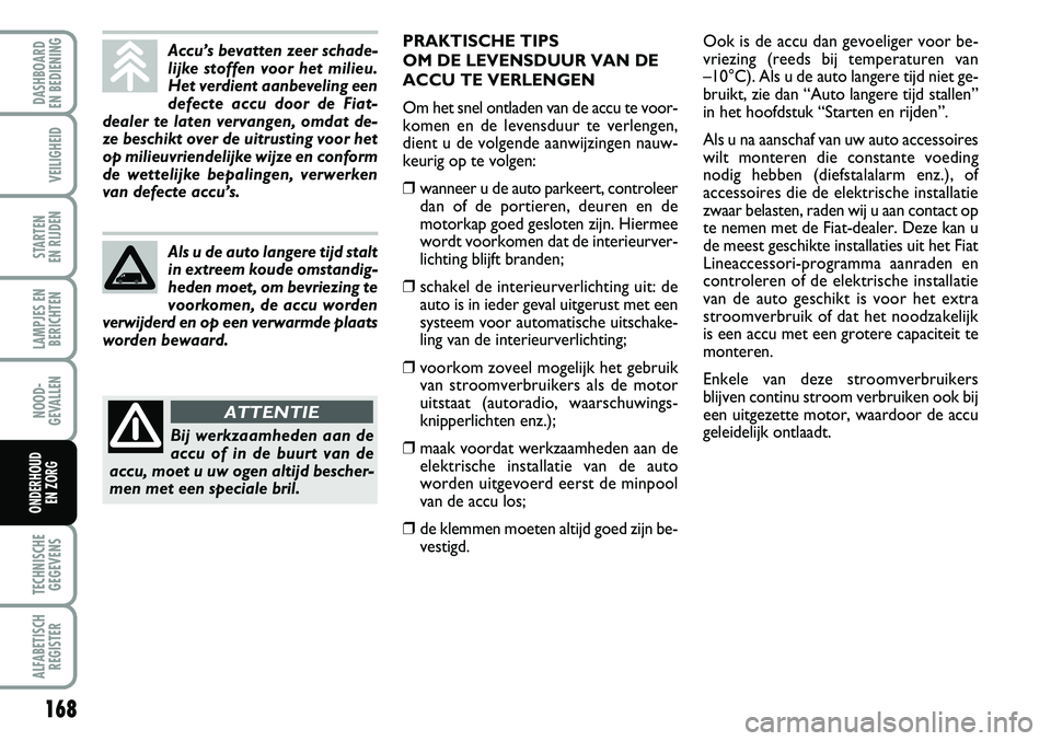 FIAT FIORINO 2007 Instructieboek (in Dutch) 168
LAMPJES EN
BERICHTEN
TECHNISCHE
GEGEVENS
ALFABETISCH
REGISTER
DASHBOARD
EN BEDIENING
VEILIGHEID
STARTEN
EN RIJDEN
NOOD-
GEVALLEN
ONDERHOUD
EN ZORG
Accu’s bevatten zeer schade-
lijke stoffen FIAT FIORINO 2007 Instructieboek (in Dutch) 168
LAMPJES EN
BERICHTEN
TECHNISCHE
GEGEVENS
ALFABETISCH
REGISTER
DASHBOARD
EN BEDIENING
VEILIGHEID
STARTEN
EN RIJDEN
NOOD-
GEVALLEN
ONDERHOUD
EN ZORG
Accu’s bevatten zeer schade-
lijke stoffen
