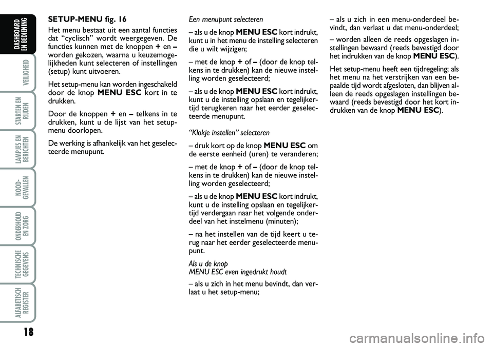 FIAT FIORINO 2008  Instructieboek (in Dutch) 18
VEILIGHEID
STARTEN EN
RIJDEN
LAMPJES EN
BERICHTEN
NOOD-
GEVALLEN
ONDERHOUD 
EN ZORG
TECHNISCHE
GEGEVENS
ALFABETISCH
REGISTER
DASHBOARD 
EN BEDIENING 
SETUP-MENU fig. 16
Het menu bestaat uit een aan