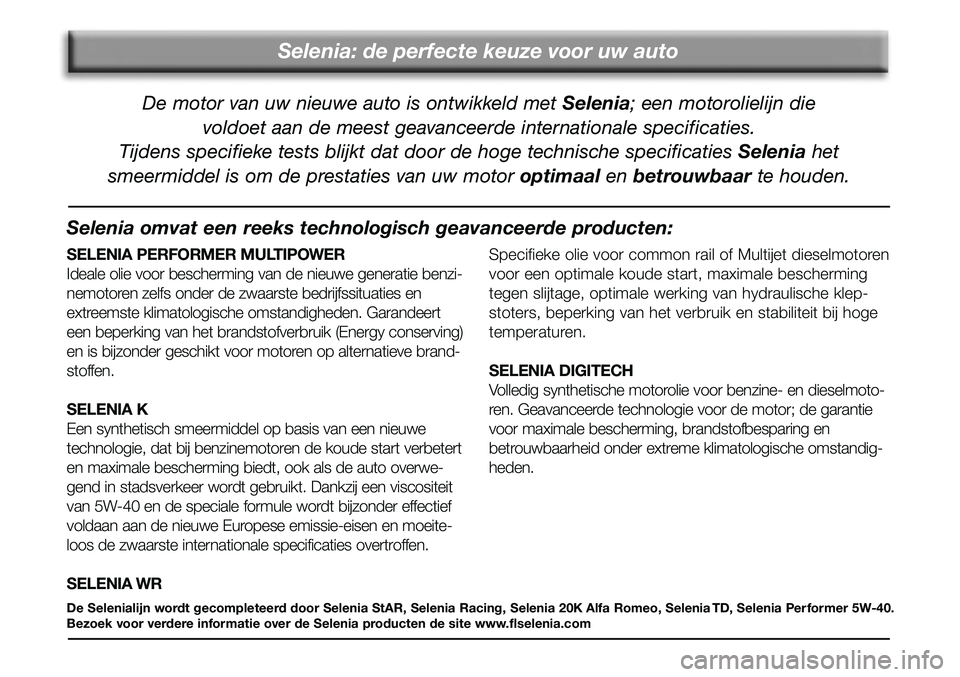 FIAT FIORINO 2008  Instructieboek (in Dutch) Selenia: de perfecte keuze voor uw auto
De motor van uw nieuwe auto is ontwikkeld met Selenia; een motorolielijn die 
voldoet aan de meest geavanceerde internationale specificaties.
Tijdens specifieke
