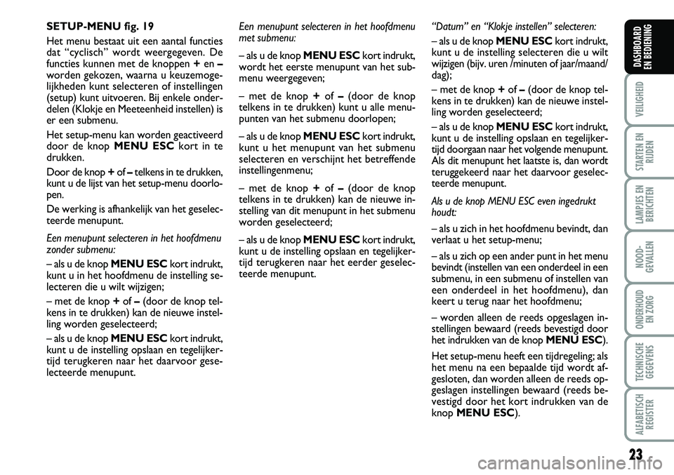 FIAT FIORINO 2007  Instructieboek (in Dutch) 23
VEILIGHEID
STARTEN EN
RIJDEN
LAMPJES EN
BERICHTEN
NOOD-
GEVALLEN
ONDERHOUD 
EN ZORG
TECHNISCHE
GEGEVENS
ALFABETISCH
REGISTER
DASHBOARD 
EN BEDIENING 
Een menupunt selecteren in het hoofdmenu 
met s