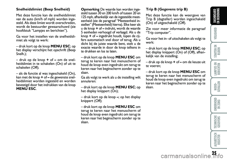 FIAT FIORINO 2008  Instructieboek (in Dutch) 25
VEILIGHEID
STARTEN EN
RIJDEN
LAMPJES EN
BERICHTEN
NOOD-
GEVALLEN
ONDERHOUD 
EN ZORG
TECHNISCHE
GEGEVENS
ALFABETISCH
REGISTER
DASHBOARD 
EN BEDIENING 
OpmerkingDe waarde kan worden inge-
steld tusse