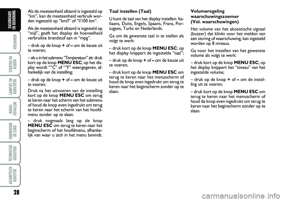 FIAT FIORINO 2008  Instructieboek (in Dutch) 28
VEILIGHEID
STARTEN EN
RIJDEN
LAMPJES EN
BERICHTEN
NOOD-
GEVALLEN
ONDERHOUD 
EN ZORG
TECHNISCHE
GEGEVENS
ALFABETISCH
REGISTER
DASHBOARD 
EN BEDIENING 
Taal instellen (Taal)
U kunt de taal van het di