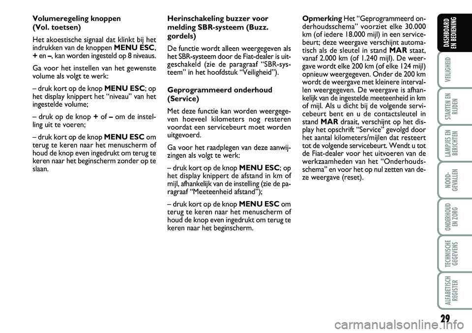 FIAT FIORINO 2008  Instructieboek (in Dutch) 29
VEILIGHEID
STARTEN EN
RIJDEN
LAMPJES EN
BERICHTEN
NOOD-
GEVALLEN
ONDERHOUD 
EN ZORG
TECHNISCHE
GEGEVENS
ALFABETISCH
REGISTER
DASHBOARD 
EN BEDIENING 
Volumeregeling knoppen 
(Vol. toetsen)
Het akoe