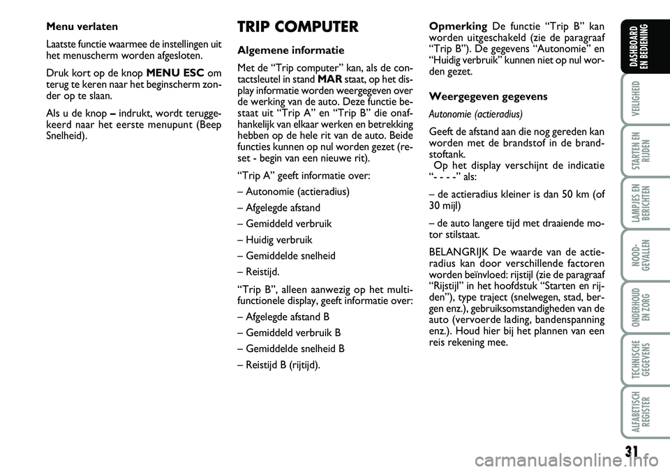 FIAT FIORINO 2008  Instructieboek (in Dutch) 31
VEILIGHEID
STARTEN EN
RIJDEN
LAMPJES EN
BERICHTEN
NOOD-
GEVALLEN
ONDERHOUD 
EN ZORG
TECHNISCHE
GEGEVENS
ALFABETISCH
REGISTER
DASHBOARD 
EN BEDIENING 
TRIP COMPUTER
Algemene informatie
Met de “Tri