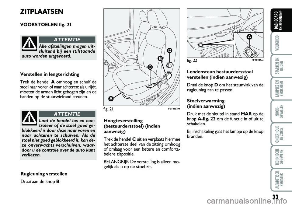 FIAT FIORINO 2008  Instructieboek (in Dutch) 33
VEILIGHEID
STARTEN EN
RIJDEN
LAMPJES EN
BERICHTEN
NOOD-
GEVALLEN
ONDERHOUD 
EN ZORG
TECHNISCHE
GEGEVENS
ALFABETISCH
REGISTER
DASHBOARD 
EN BEDIENING 
fig. 21F0T0153m
ZITPLAATSEN
VOORSTOELEN fig. 21