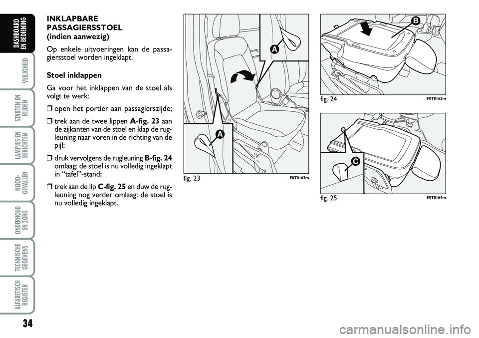 FIAT FIORINO 2008  Instructieboek (in Dutch) 34
VEILIGHEID
STARTEN EN
RIJDEN
LAMPJES EN
BERICHTEN
NOOD-
GEVALLEN
ONDERHOUD 
EN ZORG
TECHNISCHE
GEGEVENS
ALFABETISCH
REGISTER
DASHBOARD 
EN BEDIENING 
INKLAPBARE
PASSAGIERSSTOEL
(indien aanwezig)
Op