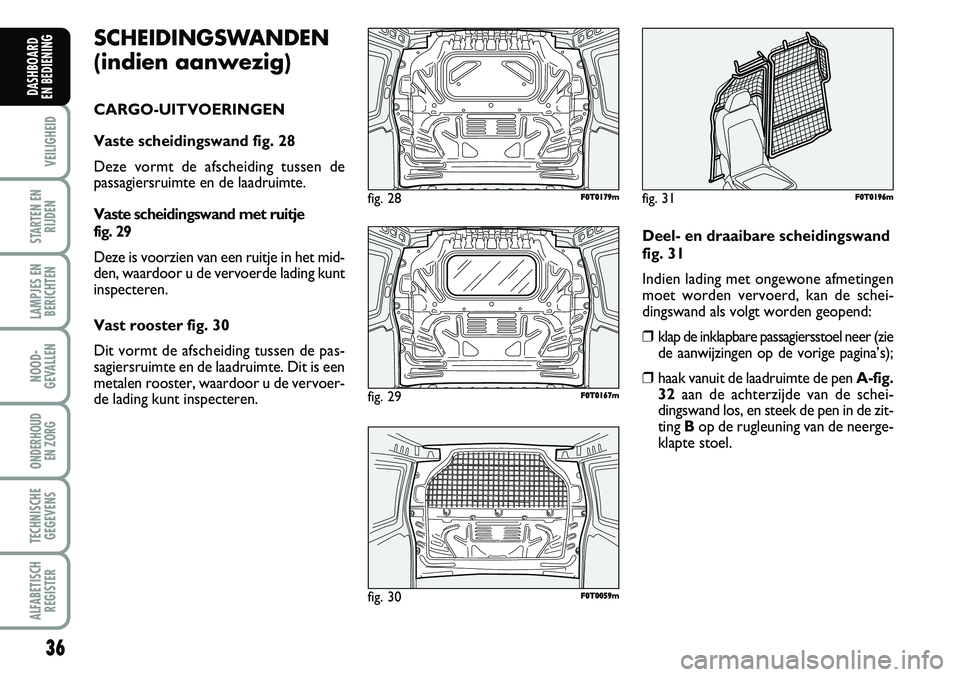 FIAT FIORINO 2007 Instructieboek (in Dutch) SCHEIDINGSWANDEN
(indien aanwezig)
CARGO-UITVOERINGEN
Vaste scheidingswand fig. 28
Deze vormt de afscheiding tussen de
passagiersruimte en de laadruimte.
Vaste scheidingswand met ruitje
fig. 29
De FIAT FIORINO 2007 Instructieboek (in Dutch) SCHEIDINGSWANDEN
(indien aanwezig)
CARGO-UITVOERINGEN
Vaste scheidingswand fig. 28
Deze vormt de afscheiding tussen de
passagiersruimte en de laadruimte.
Vaste scheidingswand met ruitje
fig. 29
De