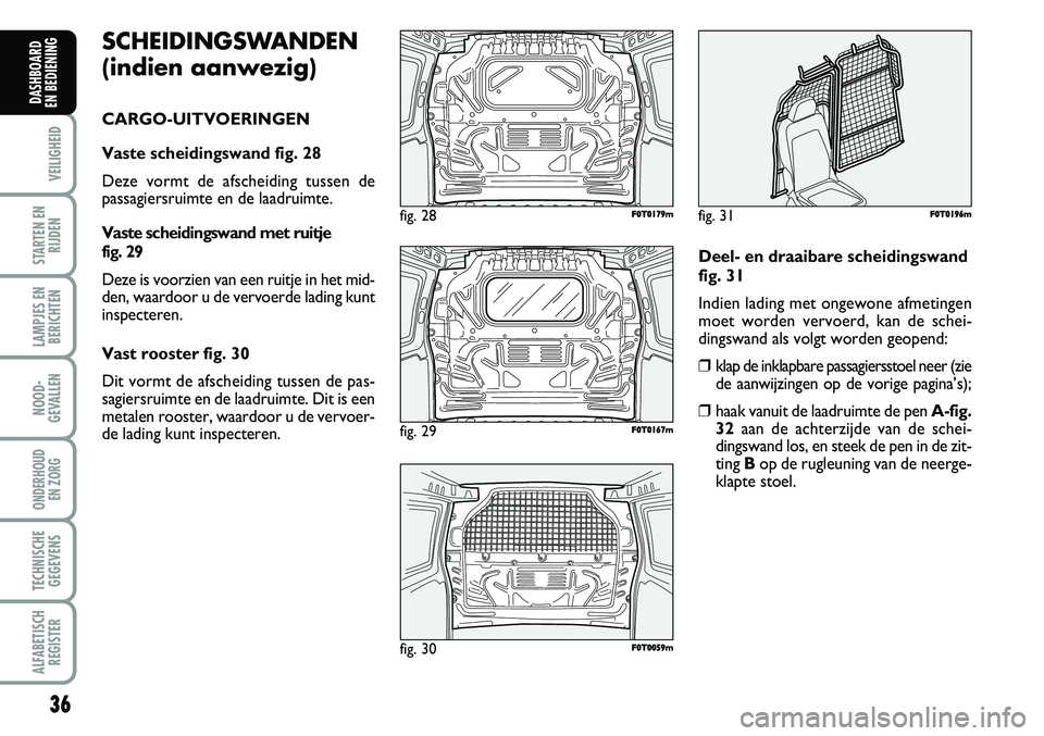 FIAT FIORINO 2008  Instructieboek (in Dutch) SCHEIDINGSWANDEN 
(indien aanwezig)
CARGO-UITVOERINGEN
Vaste scheidingswand fig. 28
Deze vormt de afscheiding tussen de 
passagiersruimte en de laadruimte. 
Vaste scheidingswand met ruitje 
fig. 29
De