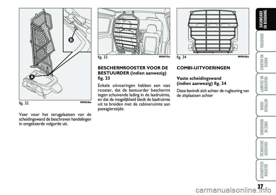 FIAT FIORINO 2008  Instructieboek (in Dutch) 37
VEILIGHEID
STARTEN EN
RIJDEN
LAMPJES EN
BERICHTEN
NOOD-
GEVALLEN
ONDERHOUD 
EN ZORG
TECHNISCHE
GEGEVENS
ALFABETISCH
REGISTER
DASHBOARD 
EN BEDIENING 
fig. 33F F0
0T
T0
01
17
77
7m
m
Voer voor het t