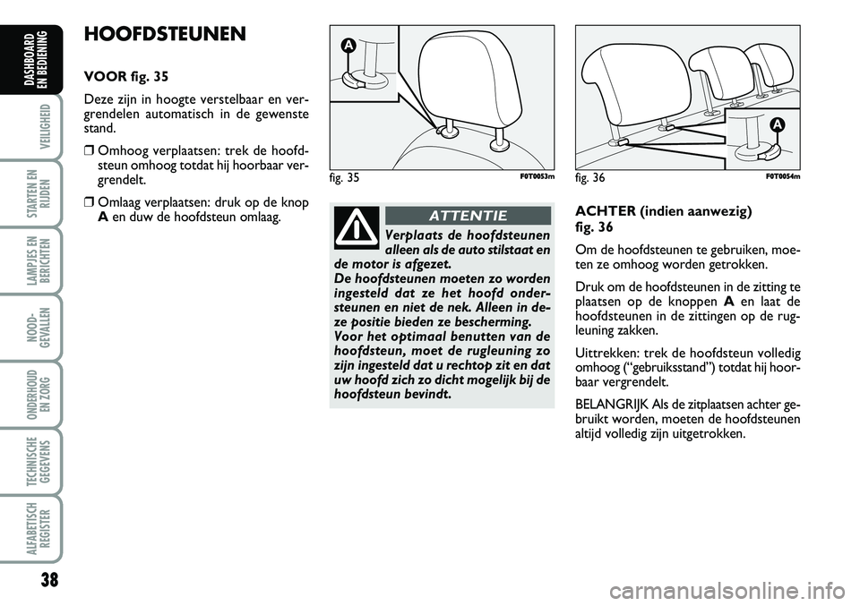 FIAT FIORINO 2007 Instructieboek (in Dutch) 38
VEILIGHEID
STARTEN EN
RIJDEN
LAMPJES EN
BERICHTEN
NOOD-
GEVALLEN
ONDERHOUD
EN ZORG
TECHNISCHE
GEGEVENS
ALFABETISCH
REGISTER
DASHBOARD
EN BEDIENING
HOOFDSTEUNEN
VOOR fig. 35
Deze zijn in hoogte v FIAT FIORINO 2007 Instructieboek (in Dutch) 38
VEILIGHEID
STARTEN EN
RIJDEN
LAMPJES EN
BERICHTEN
NOOD-
GEVALLEN
ONDERHOUD
EN ZORG
TECHNISCHE
GEGEVENS
ALFABETISCH
REGISTER
DASHBOARD
EN BEDIENING
HOOFDSTEUNEN
VOOR fig. 35
Deze zijn in hoogte v