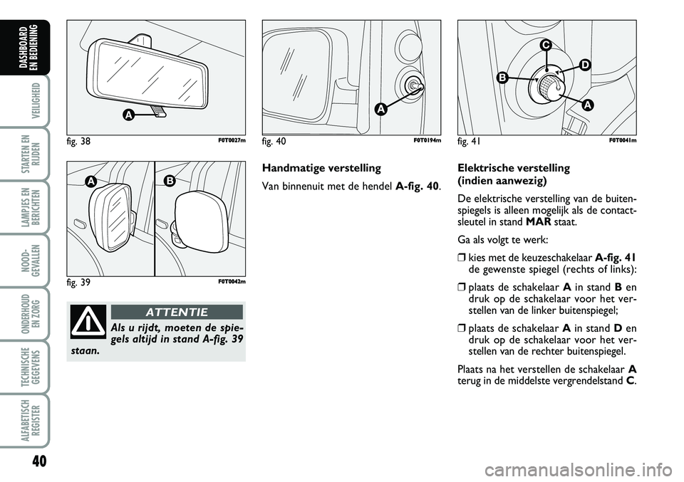FIAT FIORINO 2007 Instructieboek (in Dutch) fig. 38F F0
0T
T0
00
02
27
7m
m
fig. 39F F0
0T
T0
00
04
42
2m
m
Als u rijdt, moeten de spie-
gels altijd in stand A-fig. 39
staan.
ATTENTIE
40
VEILIGHEID
STARTEN EN
RIJDEN
LAMPJES EN
BERICHTEN
NOOD-
G FIAT FIORINO 2007 Instructieboek (in Dutch) fig. 38F F0
0T
T0
00
02
27
7m
m
fig. 39F F0
0T
T0
00
04
42
2m
m
Als u rijdt, moeten de spie-
gels altijd in stand A-fig. 39
staan.
ATTENTIE
40
VEILIGHEID
STARTEN EN
RIJDEN
LAMPJES EN
BERICHTEN
NOOD-
G