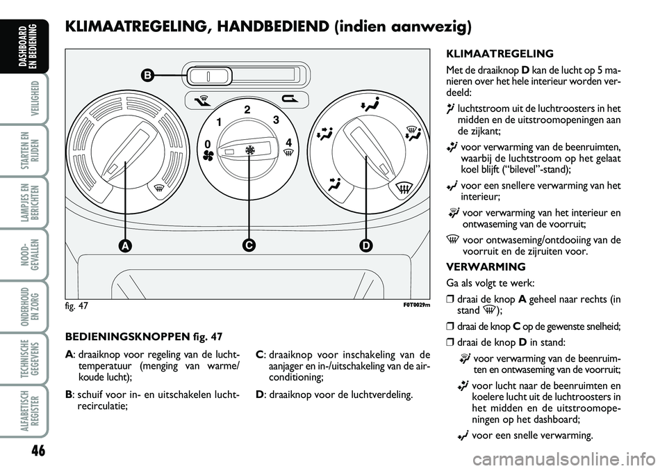 FIAT FIORINO 2008 Instructieboek (in Dutch) 46
VEILIGHEID
STARTEN EN
RIJDEN
LAMPJES EN
BERICHTEN
NOOD-
GEVALLEN
ONDERHOUD
EN ZORG
TECHNISCHE
GEGEVENS
ALFABETISCH
REGISTER
DASHBOARD
EN BEDIENING
KLIMAATREGELING, HANDBEDIEND (indien aanwezig)
FIAT FIORINO 2008 Instructieboek (in Dutch) 46
VEILIGHEID
STARTEN EN
RIJDEN
LAMPJES EN
BERICHTEN
NOOD-
GEVALLEN
ONDERHOUD
EN ZORG
TECHNISCHE
GEGEVENS
ALFABETISCH
REGISTER
DASHBOARD
EN BEDIENING
KLIMAATREGELING, HANDBEDIEND (indien aanwezig)
