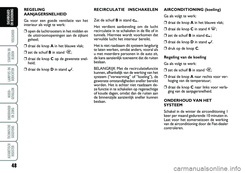 FIAT FIORINO 2008 Instructieboek (in Dutch) 48
VEILIGHEID
STARTEN EN
RIJDEN
LAMPJES EN
BERICHTEN
NOOD-
GEVALLEN
ONDERHOUD
EN ZORG
TECHNISCHE
GEGEVENS
ALFABETISCH
REGISTER
DASHBOARD
EN BEDIENING
AIRCONDITIONING (koeling)
Ga als volgt te werk: FIAT FIORINO 2008 Instructieboek (in Dutch) 48
VEILIGHEID
STARTEN EN
RIJDEN
LAMPJES EN
BERICHTEN
NOOD-
GEVALLEN
ONDERHOUD
EN ZORG
TECHNISCHE
GEGEVENS
ALFABETISCH
REGISTER
DASHBOARD
EN BEDIENING
AIRCONDITIONING (koeling)
Ga als volgt te werk: