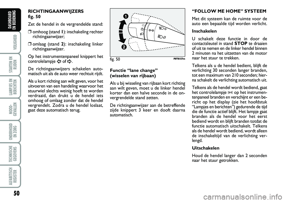 FIAT FIORINO 2008  Instructieboek (in Dutch) 50
VEILIGHEID
STARTEN EN
RIJDEN
LAMPJES EN
BERICHTEN
NOOD-
GEVALLEN
ONDERHOUD 
EN ZORG
TECHNISCHE
GEGEVENS
ALFABETISCH
REGISTER
DASHBOARD 
EN BEDIENING 
RICHTINGAANWIJZERS 
fig. 50
Zet de hendel in de