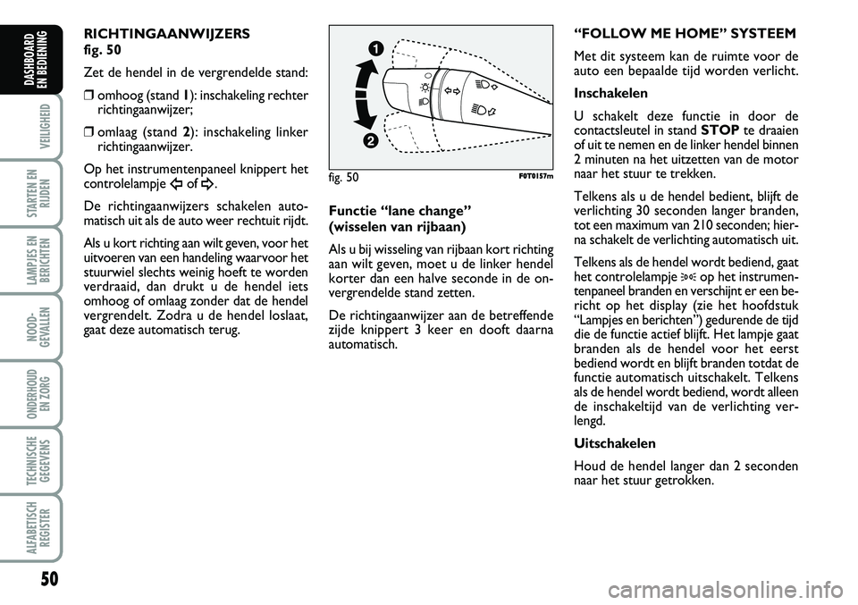FIAT FIORINO 2008 Instructieboek (in Dutch) 50
VEILIGHEID
STARTEN EN
RIJDEN
LAMPJES EN
BERICHTEN
NOOD-
GEVALLEN
ONDERHOUD
EN ZORG
TECHNISCHE
GEGEVENS
ALFABETISCH
REGISTER
DASHBOARD
EN BEDIENING
RICHTINGAANWIJZERS
fig. 50
Zet de hendel in de FIAT FIORINO 2008 Instructieboek (in Dutch) 50
VEILIGHEID
STARTEN EN
RIJDEN
LAMPJES EN
BERICHTEN
NOOD-
GEVALLEN
ONDERHOUD
EN ZORG
TECHNISCHE
GEGEVENS
ALFABETISCH
REGISTER
DASHBOARD
EN BEDIENING
RICHTINGAANWIJZERS
fig. 50
Zet de hendel in de