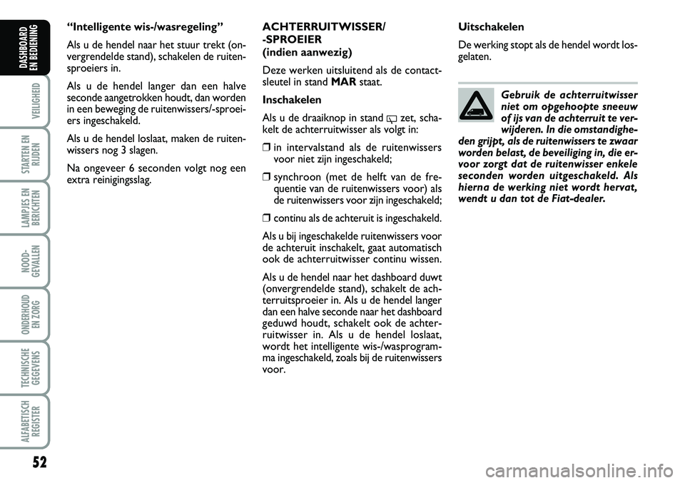 FIAT FIORINO 2008 Instructieboek (in Dutch) 52
VEILIGHEID
STARTEN EN
RIJDEN
LAMPJES EN
BERICHTEN
NOOD-
GEVALLEN
ONDERHOUD
EN ZORG
TECHNISCHE
GEGEVENS
ALFABETISCH
REGISTER
DASHBOARD
EN BEDIENING
ACHTERRUITWISSER/
-SPROEIER
(indien aanwezig)
D FIAT FIORINO 2008 Instructieboek (in Dutch) 52
VEILIGHEID
STARTEN EN
RIJDEN
LAMPJES EN
BERICHTEN
NOOD-
GEVALLEN
ONDERHOUD
EN ZORG
TECHNISCHE
GEGEVENS
ALFABETISCH
REGISTER
DASHBOARD
EN BEDIENING
ACHTERRUITWISSER/
-SPROEIER
(indien aanwezig)
D