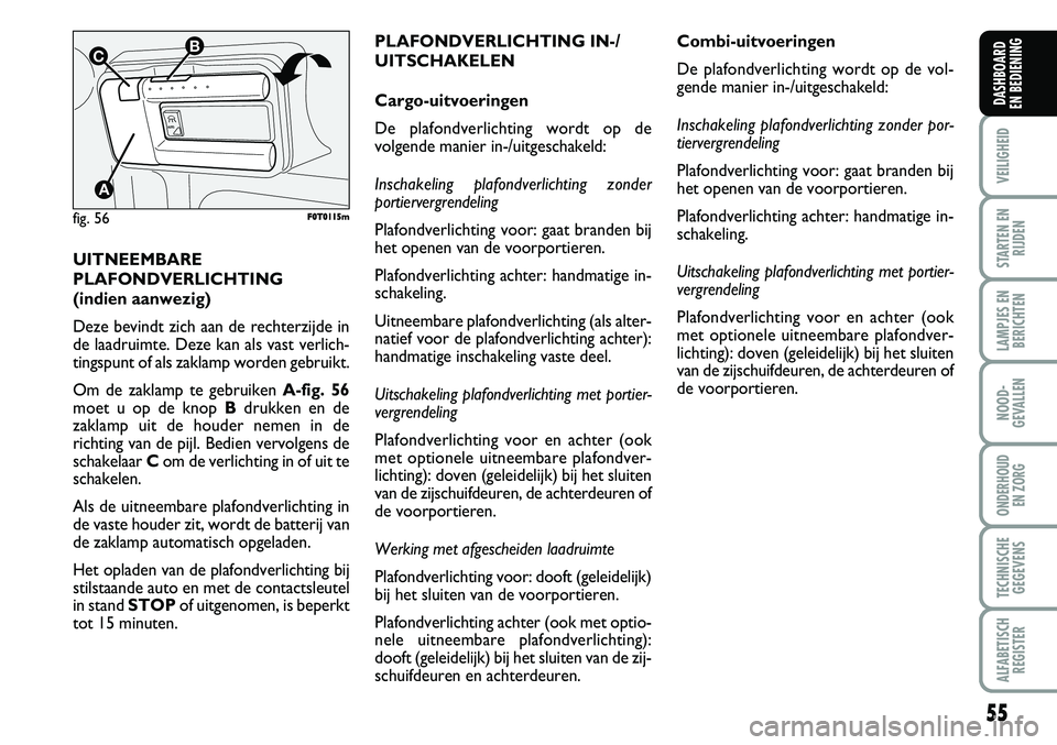 FIAT FIORINO 2008 Instructieboek (in Dutch) UITNEEMBARE
PLAFONDVERLICHTING
(indien aanwezig)
Deze bevindt zich aan de rechterzijde in
de laadruimte. Deze kan als vast verlich-
tingspunt of als zaklamp worden gebruikt.
Om de zaklamp te gebruiken FIAT FIORINO 2008 Instructieboek (in Dutch) UITNEEMBARE
PLAFONDVERLICHTING
(indien aanwezig)
Deze bevindt zich aan de rechterzijde in
de laadruimte. Deze kan als vast verlich-
tingspunt of als zaklamp worden gebruikt.
Om de zaklamp te gebruiken