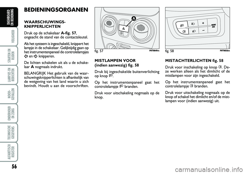 FIAT FIORINO 2007  Instructieboek (in Dutch) 56
VEILIGHEID
STARTEN EN
RIJDEN
LAMPJES EN
BERICHTEN
NOOD-
GEVALLEN
ONDERHOUD 
EN ZORG
TECHNISCHE
GEGEVENS
ALFABETISCH
REGISTER
DASHBOARD 
EN BEDIENING 
BEDIENINGSORGANEN
WAARSCHUWINGS-
KNIPPERLICHTEN