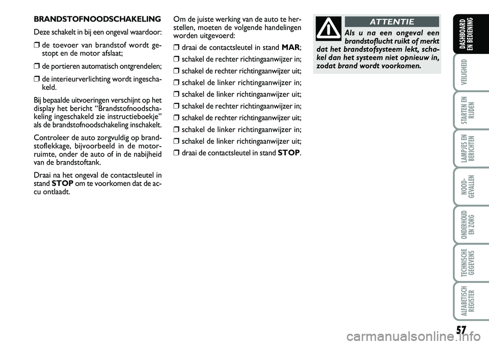 FIAT FIORINO 2008  Instructieboek (in Dutch) BRANDSTOFNOODSCHAKELING
Deze schakelt in bij een ongeval waardoor:
❒de toevoer van brandstof wordt ge-
stopt en de motor afslaat;
❒de portieren automatisch ontgrendelen;
❒de interieurverlichting