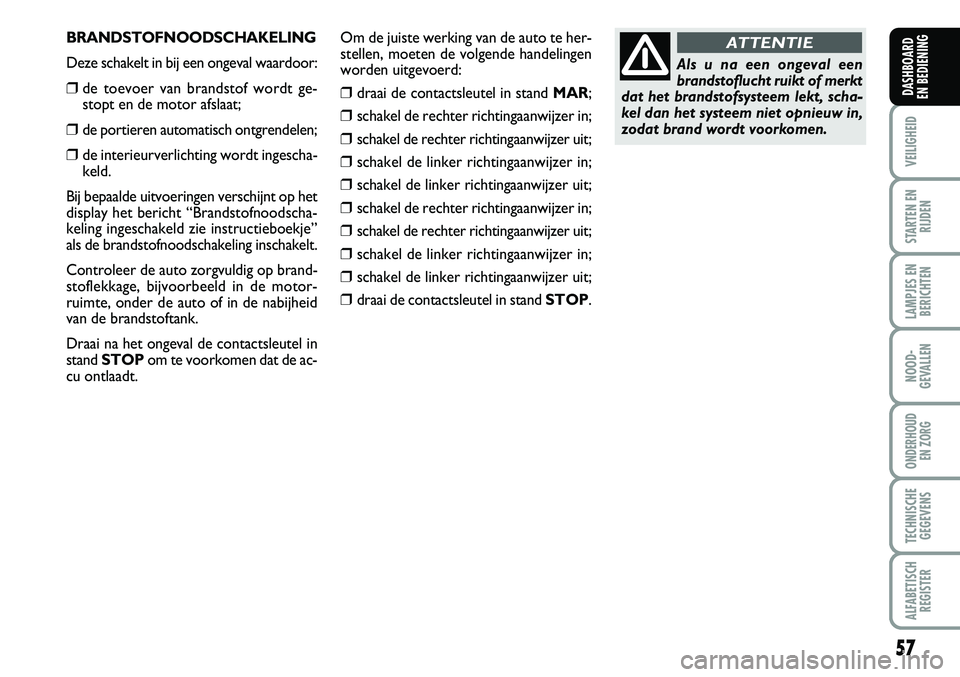 FIAT FIORINO 2008 Instructieboek (in Dutch) BRANDSTOFNOODSCHAKELING
Deze schakelt in bij een ongeval waardoor:
❒de toevoer van brandstof wordt ge-
stopt en de motor afslaat;
❒de portieren automatisch ontgrendelen;
❒de interieurverlichting FIAT FIORINO 2008 Instructieboek (in Dutch) BRANDSTOFNOODSCHAKELING
Deze schakelt in bij een ongeval waardoor:
❒de toevoer van brandstof wordt ge-
stopt en de motor afslaat;
❒de portieren automatisch ontgrendelen;
❒de interieurverlichting