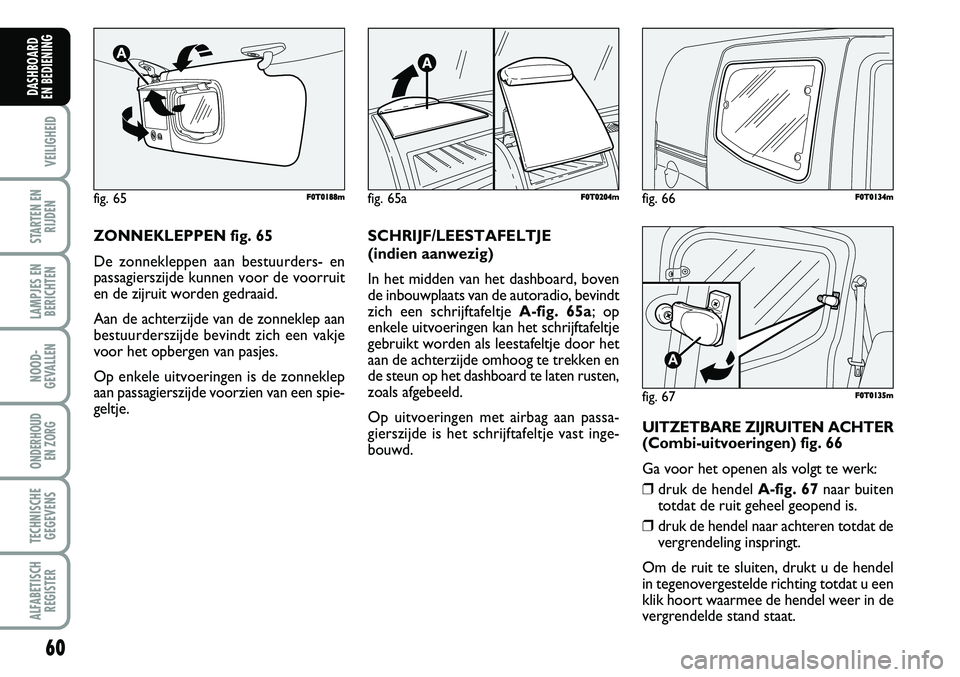 FIAT FIORINO 2008  Instructieboek (in Dutch) fig. 66F F0
0T
T0
01
13
34
4m
m
fig. 67
A
F F0
0T
T0
01
13
35
5m
m
60
VEILIGHEID
STARTEN EN
RIJDEN
LAMPJES EN
BERICHTEN
NOOD-
GEVALLEN
ONDERHOUD 
EN ZORG
TECHNISCHE
GEGEVENS
ALFABETISCH
REGISTER
DASHB