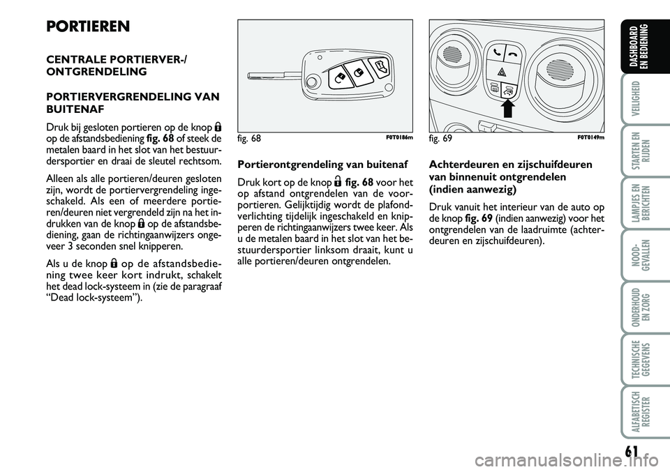 FIAT FIORINO 2007 Instructieboek (in Dutch) PORTIEREN
CENTRALE PORTIERVER-/
ONTGRENDELING
PORTIERVERGRENDELING VAN
BUITENAF
Druk bij gesloten portieren op de knop Á
op de afstandsbediening fig. 68of steek de
metalen baard in het slot van het FIAT FIORINO 2007 Instructieboek (in Dutch) PORTIEREN
CENTRALE PORTIERVER-/
ONTGRENDELING
PORTIERVERGRENDELING VAN
BUITENAF
Druk bij gesloten portieren op de knop Á
op de afstandsbediening fig. 68of steek de
metalen baard in het slot van het