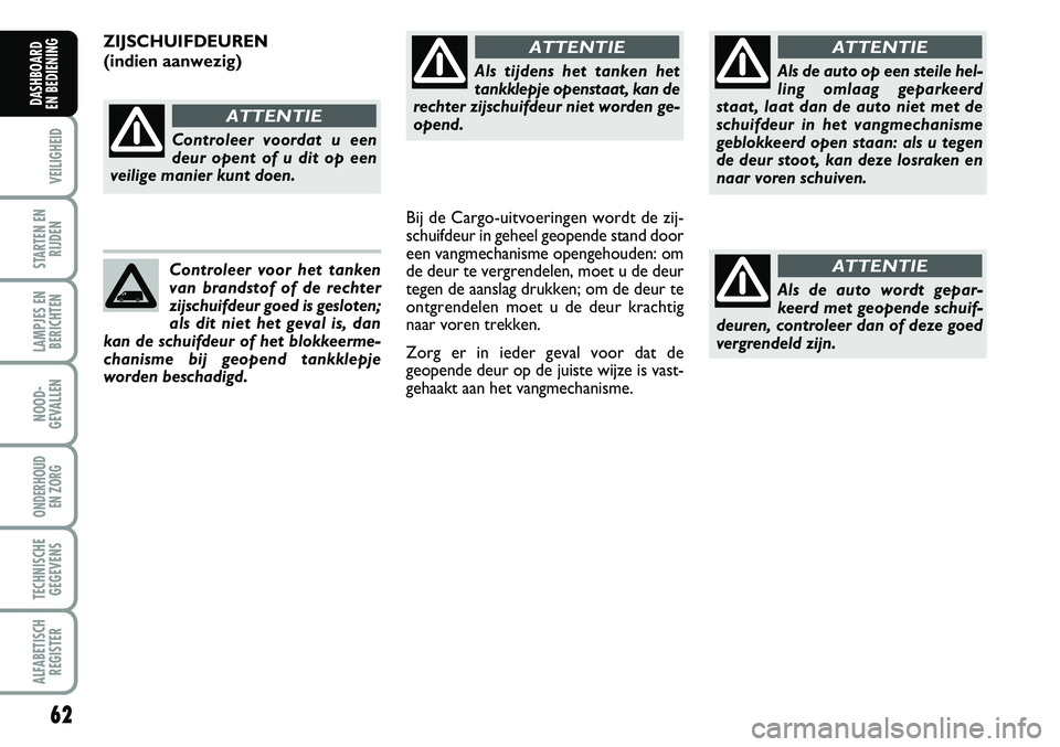 FIAT FIORINO 2007 Instructieboek (in Dutch) Als tijdens het tanken het
tankklepje openstaat, kan de
rechter zijschuifdeur niet worden ge-
opend.
ATTENTIE
Als de auto op een steile hel-
ling omlaag geparkeerd
staat, laat dan de auto niet met de
FIAT FIORINO 2007 Instructieboek (in Dutch) Als tijdens het tanken het
tankklepje openstaat, kan de
rechter zijschuifdeur niet worden ge-
opend.
ATTENTIE
Als de auto op een steile hel-
ling omlaag geparkeerd
staat, laat dan de auto niet met de