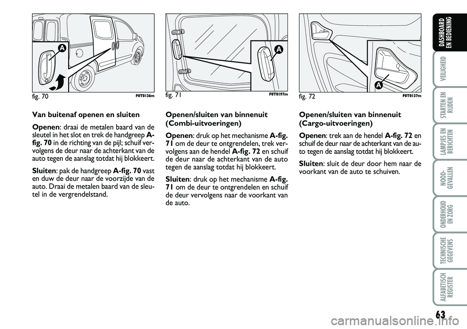 FIAT FIORINO 2007 Instructieboek (in Dutch) fig. 72F F0
0T
T0
01
13
37
7m
m
Van buitenaf openen en sluiten
Openen: draai de metalen baard van de
sleutel in het slot en trek de handgreep A-
fig. 70in de richting van de pijl; schuif ver-
volgens FIAT FIORINO 2007 Instructieboek (in Dutch) fig. 72F F0
0T
T0
01
13
37
7m
m
Van buitenaf openen en sluiten
Openen: draai de metalen baard van de
sleutel in het slot en trek de handgreep A-
fig. 70in de richting van de pijl; schuif ver-
volgens