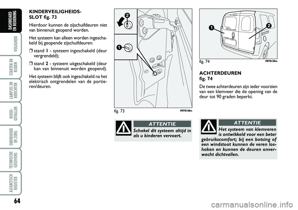 FIAT FIORINO 2007 Instructieboek (in Dutch) 64
VEILIGHEID
STARTEN EN
RIJDEN
LAMPJES EN
BERICHTEN
NOOD-
GEVALLEN
ONDERHOUD
EN ZORG
TECHNISCHE
GEGEVENS
ALFABETISCH
REGISTER
DASHBOARD
EN BEDIENING
ACHTERDEUREN
fig. 74
De twee achterdeuren zijn FIAT FIORINO 2007 Instructieboek (in Dutch) 64
VEILIGHEID
STARTEN EN
RIJDEN
LAMPJES EN
BERICHTEN
NOOD-
GEVALLEN
ONDERHOUD
EN ZORG
TECHNISCHE
GEGEVENS
ALFABETISCH
REGISTER
DASHBOARD
EN BEDIENING
ACHTERDEUREN
fig. 74
De twee achterdeuren zijn