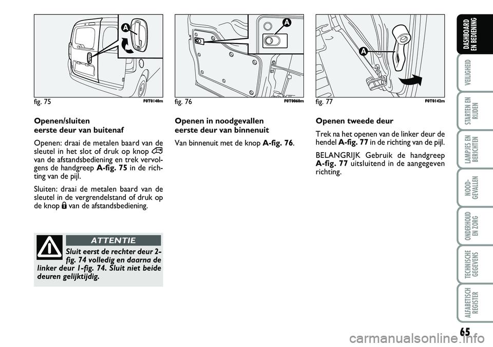 FIAT FIORINO 2007 Instructieboek (in Dutch) Openen/sluiten
eerste deur van buitenaf
Openen: draai de metalen baard van de
sleutel in het slot of druk op knop
∞van de afstandsbediening en trek vervol-
gens de handgreep A-fig. 75in de rich-
ti FIAT FIORINO 2007 Instructieboek (in Dutch) Openen/sluiten
eerste deur van buitenaf
Openen: draai de metalen baard van de
sleutel in het slot of druk op knop
∞van de afstandsbediening en trek vervol-
gens de handgreep A-fig. 75in de rich-
ti