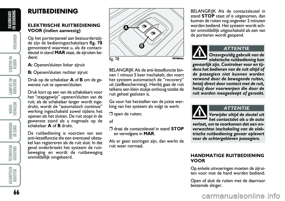 FIAT FIORINO 2008  Instructieboek (in Dutch) 66
VEILIGHEID
STARTEN EN
RIJDEN
LAMPJES EN
BERICHTEN
NOOD-
GEVALLEN
ONDERHOUD 
EN ZORG
TECHNISCHE
GEGEVENS
ALFABETISCH
REGISTER
DASHBOARD 
EN BEDIENING 
RUITBEDIENING
ELEKTRISCHE RUITBEDIENING
VOOR (i