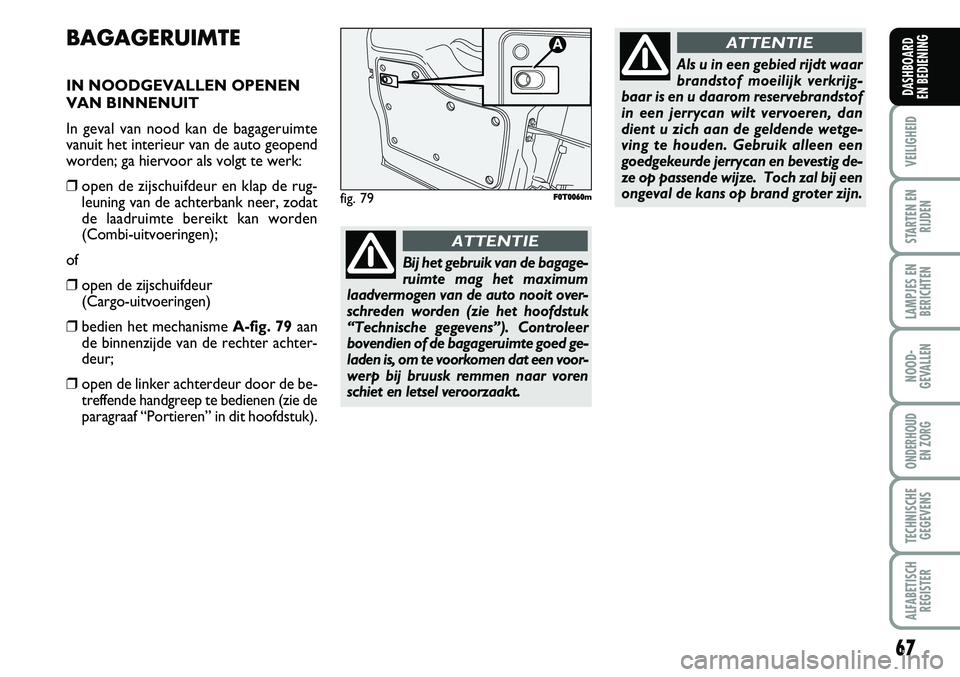 FIAT FIORINO 2007 Instructieboek (in Dutch) 67
VEILIGHEID
STARTEN EN
RIJDEN
LAMPJES EN
BERICHTEN
NOOD-
GEVALLEN
ONDERHOUD
EN ZORG
TECHNISCHE
GEGEVENS
ALFABETISCH
REGISTER
DASHBOARD
EN BEDIENING
BAGAGERUIMTE
IN NOODGEVALLEN OPENEN
VAN BINNENU FIAT FIORINO 2007 Instructieboek (in Dutch) 67
VEILIGHEID
STARTEN EN
RIJDEN
LAMPJES EN
BERICHTEN
NOOD-
GEVALLEN
ONDERHOUD
EN ZORG
TECHNISCHE
GEGEVENS
ALFABETISCH
REGISTER
DASHBOARD
EN BEDIENING
BAGAGERUIMTE
IN NOODGEVALLEN OPENEN
VAN BINNENU