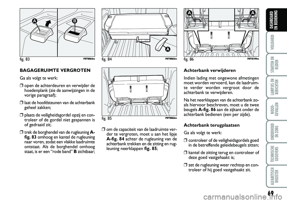 FIAT FIORINO 2008  Instructieboek (in Dutch) 69
VEILIGHEID
STARTEN EN
RIJDEN
LAMPJES EN
BERICHTEN
NOOD-
GEVALLEN
ONDERHOUD 
EN ZORG
TECHNISCHE
GEGEVENS
ALFABETISCH
REGISTER
DASHBOARD 
EN BEDIENING 
BAGAGERUIMTE VERGROTEN
Ga als volgt te werk:
�