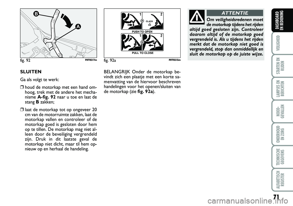 FIAT FIORINO 2008 Instructieboek (in Dutch) SLUITEN
Ga als volgt te werk:
❒houd de motorkap met een hand om-
hoog, trek met de andere het mecha-
nisme A-fig. 92naar u toe en laat de
stang Bzakken;
❒laat de motorkap tot op ongeveer 20
cm van FIAT FIORINO 2008 Instructieboek (in Dutch) SLUITEN
Ga als volgt te werk:
❒houd de motorkap met een hand om-
hoog, trek met de andere het mecha-
nisme A-fig. 92naar u toe en laat de
stang Bzakken;
❒laat de motorkap tot op ongeveer 20
cm van
