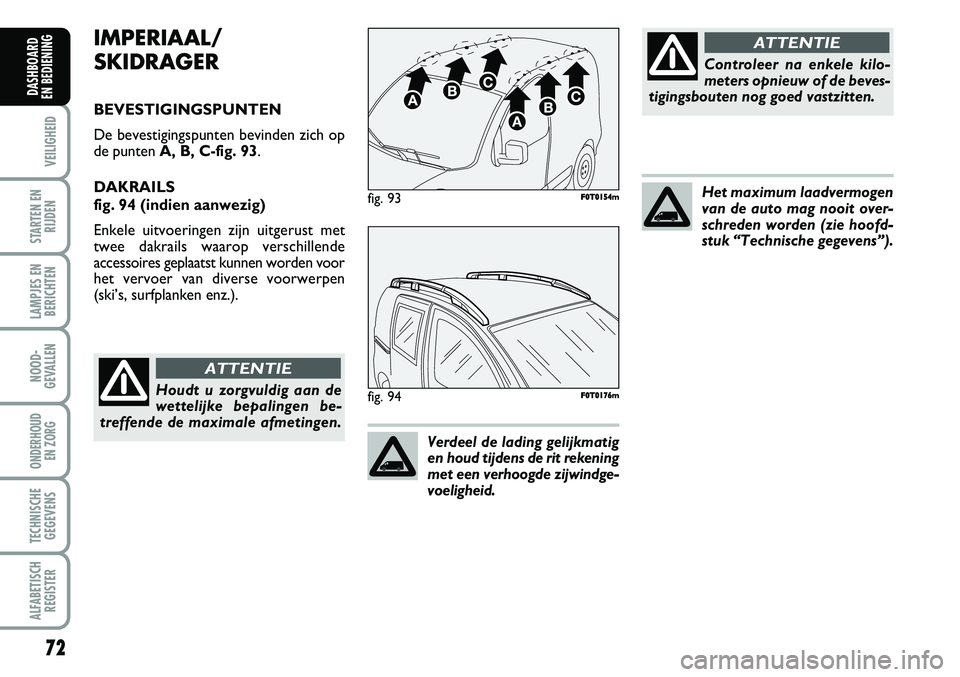 FIAT FIORINO 2007 Instructieboek (in Dutch) 72
VEILIGHEID
STARTEN EN
RIJDEN
LAMPJES EN
BERICHTEN
NOOD-
GEVALLEN
ONDERHOUD
EN ZORG
TECHNISCHE
GEGEVENS
ALFABETISCH
REGISTER
DASHBOARD
EN BEDIENING
IMPERIAAL/
SKIDRAGER
BEVESTIGINGSPUNTEN
De beve FIAT FIORINO 2007 Instructieboek (in Dutch) 72
VEILIGHEID
STARTEN EN
RIJDEN
LAMPJES EN
BERICHTEN
NOOD-
GEVALLEN
ONDERHOUD
EN ZORG
TECHNISCHE
GEGEVENS
ALFABETISCH
REGISTER
DASHBOARD
EN BEDIENING
IMPERIAAL/
SKIDRAGER
BEVESTIGINGSPUNTEN
De beve
