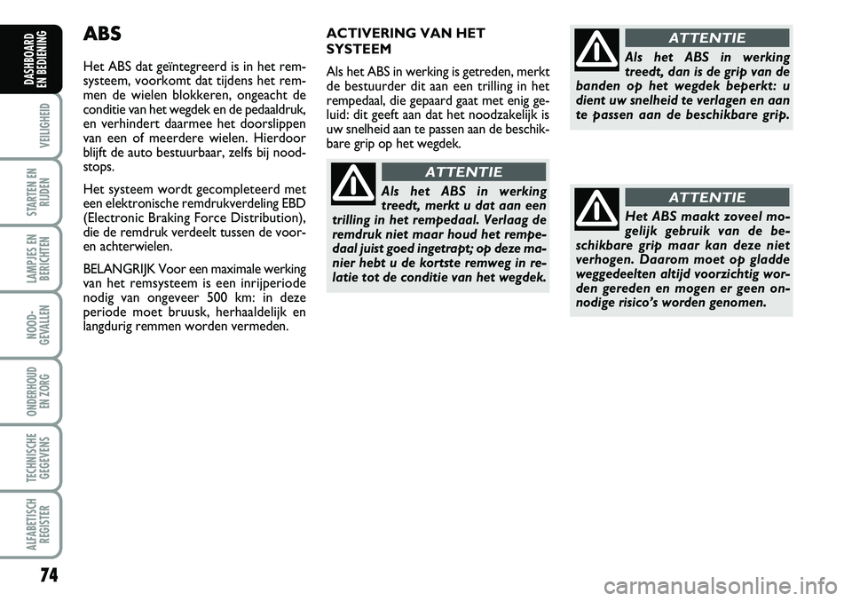 FIAT FIORINO 2008  Instructieboek (in Dutch) 74
VEILIGHEID
STARTEN EN
RIJDEN
LAMPJES EN
BERICHTEN
NOOD-
GEVALLEN
ONDERHOUD 
EN ZORG
TECHNISCHE
GEGEVENS
ALFABETISCH
REGISTER
DASHBOARD 
EN BEDIENING 
ABS
Het ABS dat geïntegreerd is in het rem-
sy