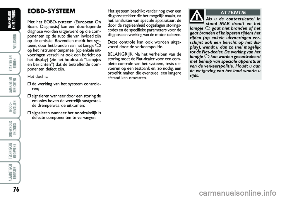 FIAT FIORINO 2007 Instructieboek (in Dutch) 76
VEILIGHEID
STARTEN EN
RIJDEN
LAMPJES EN
BERICHTEN
NOOD-
GEVALLEN
ONDERHOUD
EN ZORG
TECHNISCHE
GEGEVENS
ALFABETISCH
REGISTER
DASHBOARD
EN BEDIENING
EOBD-SYSTEEM
Met het EOBD-systeem (European On
FIAT FIORINO 2007 Instructieboek (in Dutch) 76
VEILIGHEID
STARTEN EN
RIJDEN
LAMPJES EN
BERICHTEN
NOOD-
GEVALLEN
ONDERHOUD
EN ZORG
TECHNISCHE
GEGEVENS
ALFABETISCH
REGISTER
DASHBOARD
EN BEDIENING
EOBD-SYSTEEM
Met het EOBD-systeem (European On