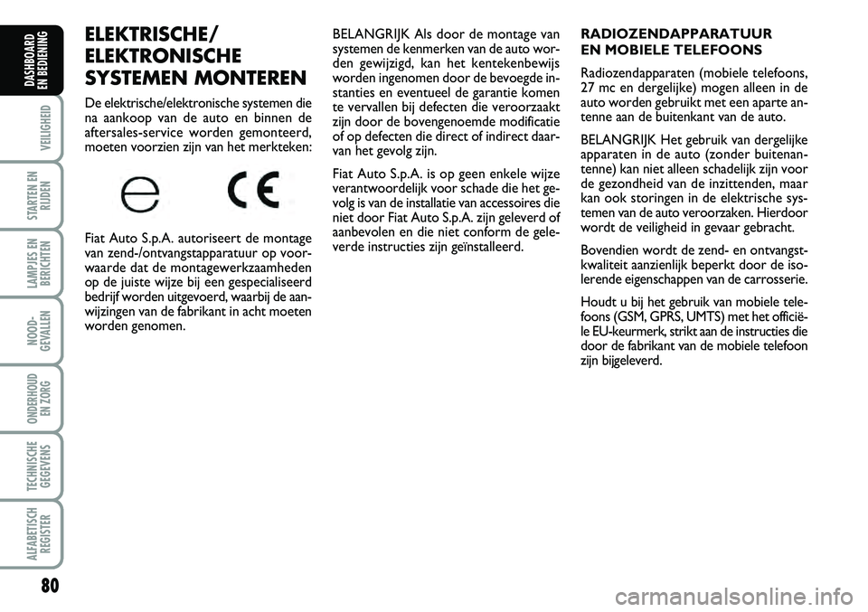 FIAT FIORINO 2008  Instructieboek (in Dutch) 80
VEILIGHEID
STARTEN EN
RIJDEN
LAMPJES EN
BERICHTEN
NOOD-
GEVALLEN
ONDERHOUD 
EN ZORG
TECHNISCHE
GEGEVENS
ALFABETISCH
REGISTER
DASHBOARD 
EN BEDIENING 
ELEKTRISCHE/
ELEKTRONISCHE
SYSTEMEN MONTEREN
De