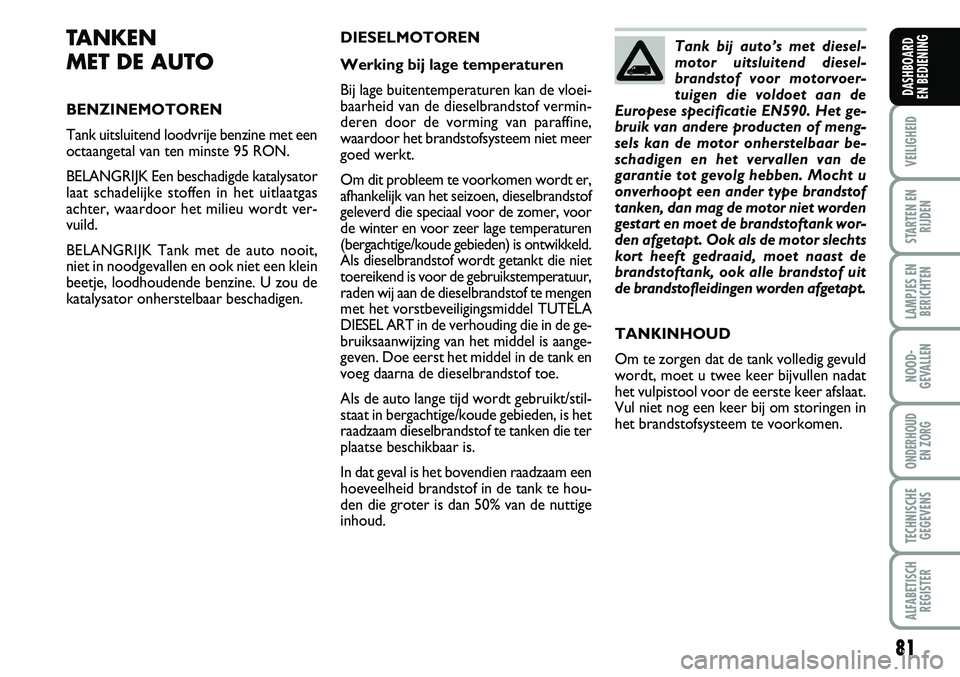 FIAT FIORINO 2007 Instructieboek (in Dutch) 81
VEILIGHEID
STARTEN EN
RIJDEN
LAMPJES EN
BERICHTEN
NOOD-
GEVALLEN
ONDERHOUD
EN ZORG
TECHNISCHE
GEGEVENS
ALFABETISCH
REGISTER
DASHBOARD
EN BEDIENING
TANKEN
MET DE AUTO
BENZINEMOTOREN
Tank uitsluit FIAT FIORINO 2007 Instructieboek (in Dutch) 81
VEILIGHEID
STARTEN EN
RIJDEN
LAMPJES EN
BERICHTEN
NOOD-
GEVALLEN
ONDERHOUD
EN ZORG
TECHNISCHE
GEGEVENS
ALFABETISCH
REGISTER
DASHBOARD
EN BEDIENING
TANKEN
MET DE AUTO
BENZINEMOTOREN
Tank uitsluit